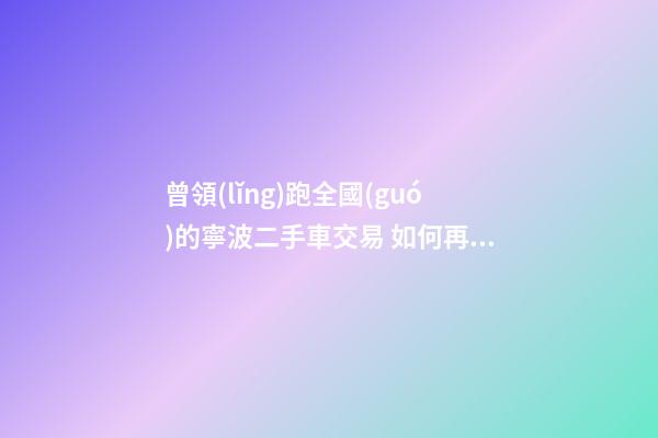 曾領(lǐng)跑全國(guó)的寧波二手車交易 如何再登“大雅之堂”？